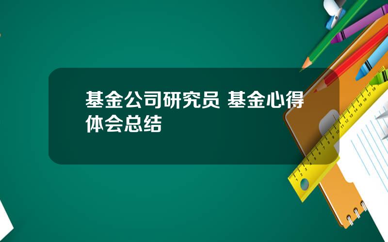 基金公司研究员 基金心得体会总结